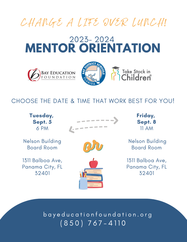 A flyer detailing dates for the Mentor Orientation | Bay Education Foundation Logo | The purpose of the Bay Education Foundation is to support the educational development of Bay District School students by providing enhanced opportunities for a quality education and promoting greater community involvement in education. Learn about our scholarship programs, fundraising, and how to donate.